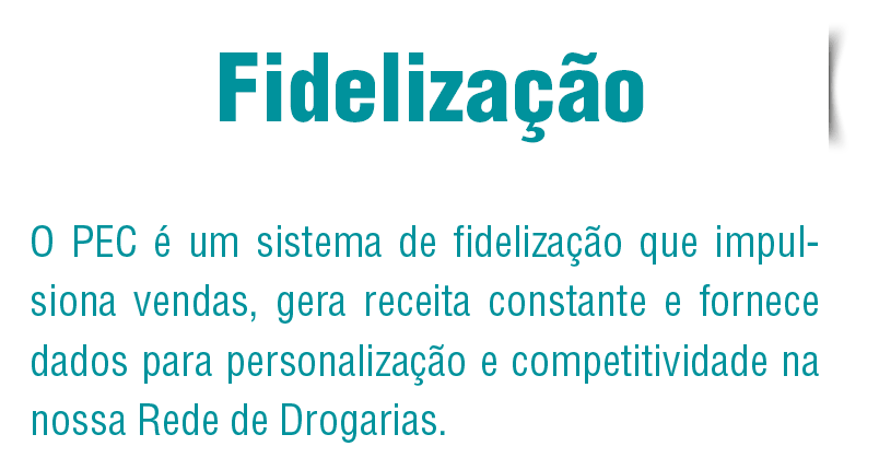 Fidelização O pec é um sistema de fidelização que impulsiona venda, gera receita constante e fornece dados para personalização e competitividade na nossa Rede de Drogarias