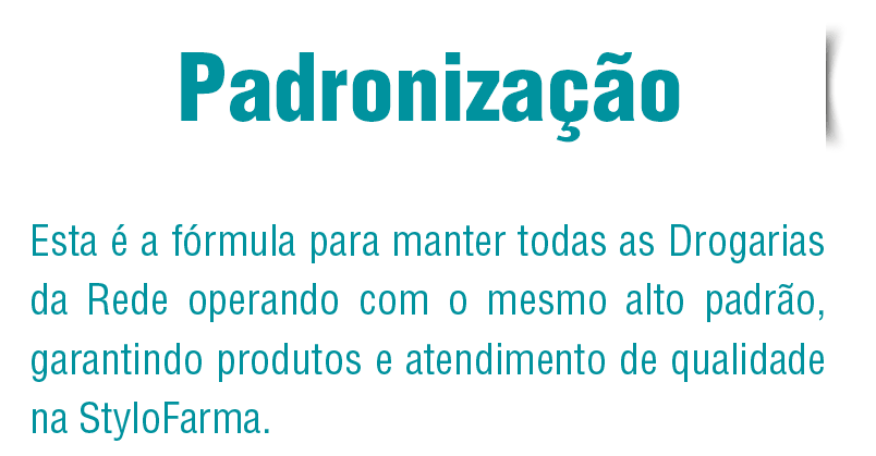 Padronização Esta é a fórmula para manter todas as Drogarias de Rede operando com o mesmo alto padrão, garantindo produtos e atendimento de qualidade na Stylofarma